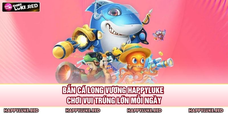 Bắn Cá Long Vương HAPPYLUKE - Chơi Vui Trúng Lớn Mỗi Ngày 7 Bắn Cá Long Vương HAPPYLUKE