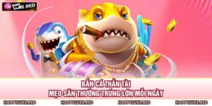 Bắn Cá Thần Tài - Mẹo Săn Thưởng Trúng Lớn Mỗi Ngày 17 Bắn Cá Thần Tài