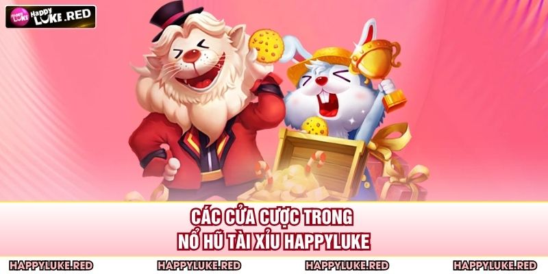 Nổ Hũ Tài Xỉu HAPPYLUKE - Dễ Chơi Dễ Trúng Với Jackpot Khủng 3 Các cửa cược trong nổ hũ Tài Xỉu HAPPYLUKE