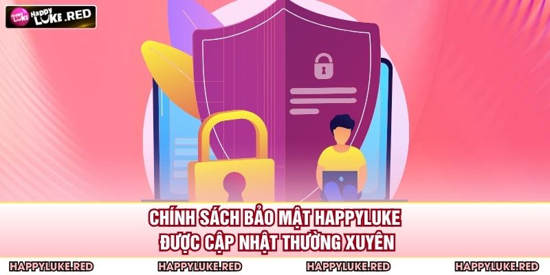 Chính sách bảo mật HAPPYLUKE được cập nhật thường xuyên