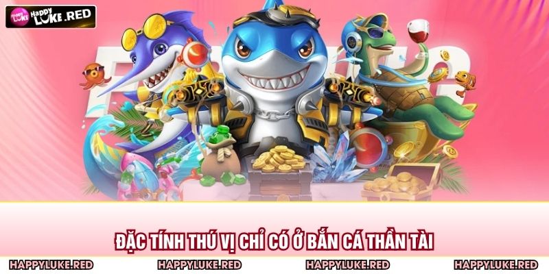 Đặc tính thú vị chỉ có ở bắn cá thần tài