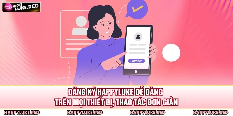 Đăng Ký HAPPYLUKE - Bước Khởi Đầu Trải Nghiệm Giải Trí 3 Đăng ký HAPPYLUKE dễ dàng trên mọi thiết bị, thao tác đơn giản