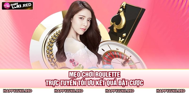 Mẹo chơi Roulette trực tuyến tối ưu kết quả đặt cược