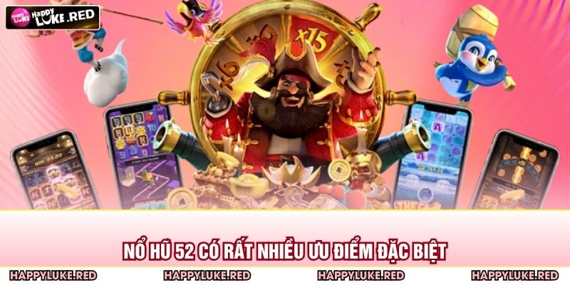 Nổ Hũ 52 có rất nhiều ưu điểm đặc biệt