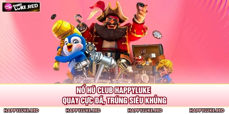 Nổ Hũ Club HAPPYLUKE – Quay Cực Đã, Trúng Siêu Khủng 1 Nổ Hũ Club HAPPYLUKE