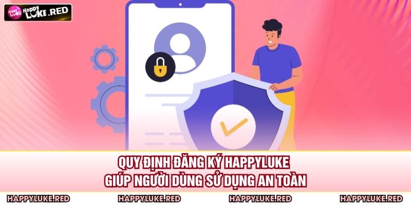 Đăng Ký HAPPYLUKE - Bước Khởi Đầu Trải Nghiệm Giải Trí 2 Quy định đăng ký HAPPYLUKE giúp người dùng sử dụng an toàn