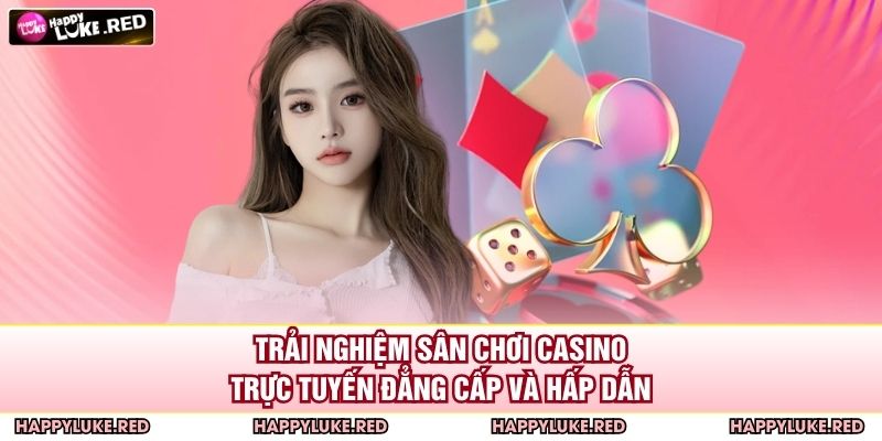 Trải nghiệm sân chơi casino trực tuyến đẳng cấp và hấp dẫn