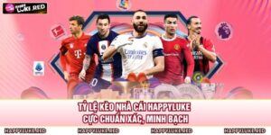 Tỷ Lệ Kèo Nhà Cái HAPPYLUKE – Cực Chuẩn Xác, Minh Bạch 14 Tỷ Lệ Kèo Nhà Cái HAPPYLUKE