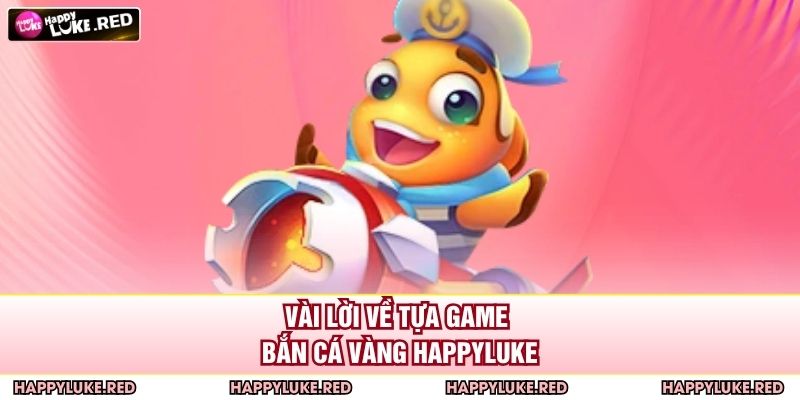 Vài lời về tựa game bắn cá vàng HAPPYLUKE